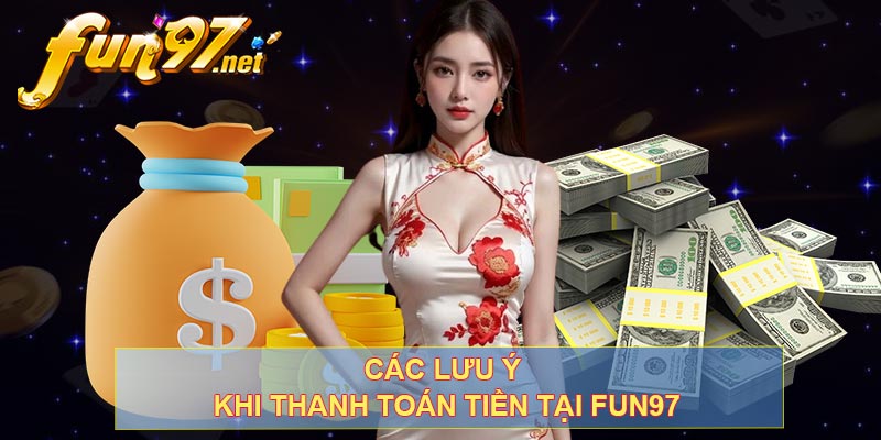 Các lưu ý khi thanh toán tiền tại FUN97